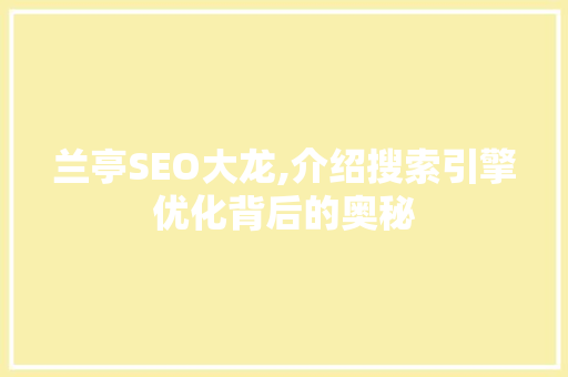 兰亭SEO大龙,介绍搜索引擎优化背后的奥秘