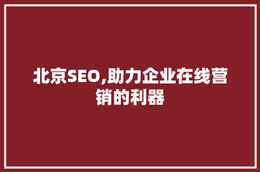 北京SEO,助力企业在线营销的利器
