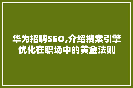 华为招聘SEO,介绍搜索引擎优化在职场中的黄金法则