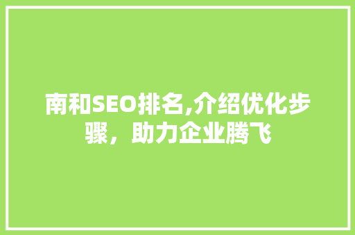 南和SEO排名,介绍优化步骤，助力企业腾飞