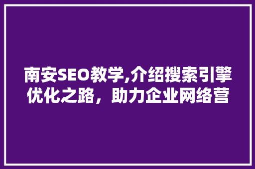 南安SEO教学,介绍搜索引擎优化之路，助力企业网络营销