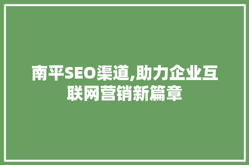 南平SEO渠道,助力企业互联网营销新篇章
