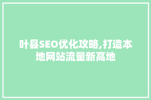 叶县SEO优化攻略,打造本地网站流量新高地