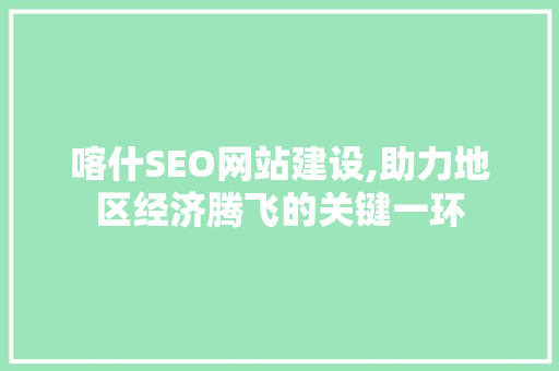喀什SEO网站建设,助力地区经济腾飞的关键一环