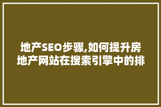 地产SEO步骤,如何提升房地产网站在搜索引擎中的排名