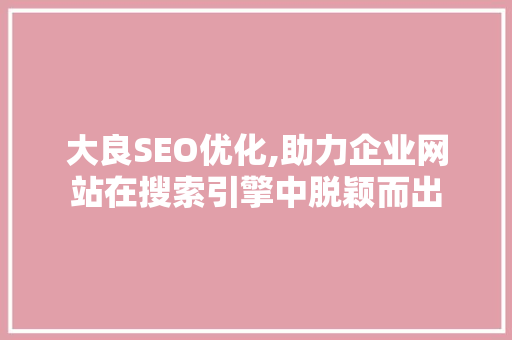 大良SEO优化,助力企业网站在搜索引擎中脱颖而出