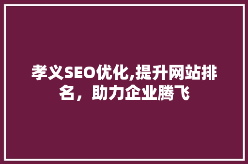 孝义SEO优化,提升网站排名，助力企业腾飞