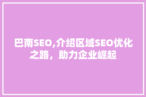 巴南SEO,介绍区域SEO优化之路，助力企业崛起