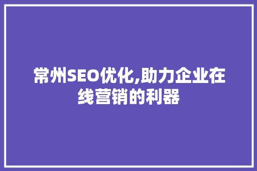 常州SEO优化,助力企业在线营销的利器
