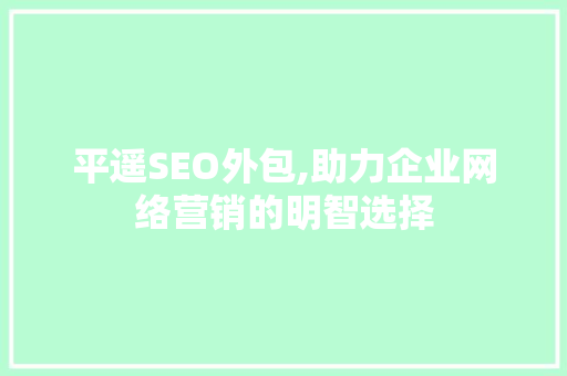 平遥SEO外包,助力企业网络营销的明智选择
