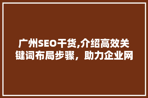 广州SEO干货,介绍高效关键词布局步骤，助力企业网站优化
