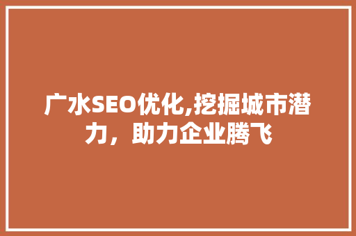 广水SEO优化,挖掘城市潜力，助力企业腾飞