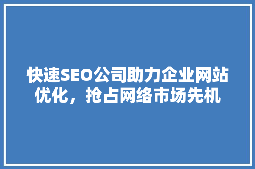 快速SEO公司助力企业网站优化，抢占网络市场先机