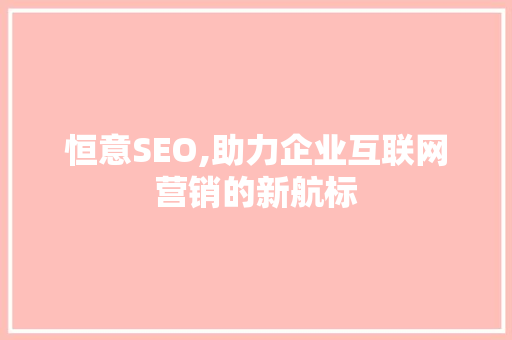 恒意SEO,助力企业互联网营销的新航标