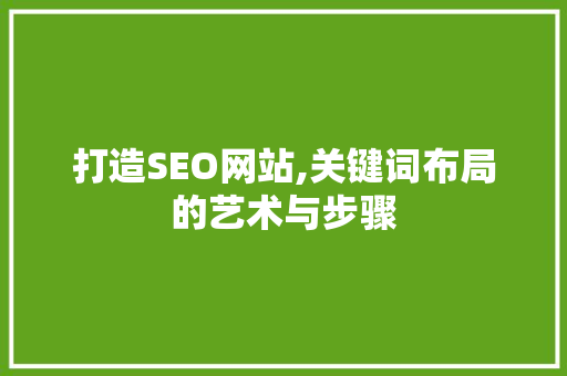 打造SEO网站,关键词布局的艺术与步骤