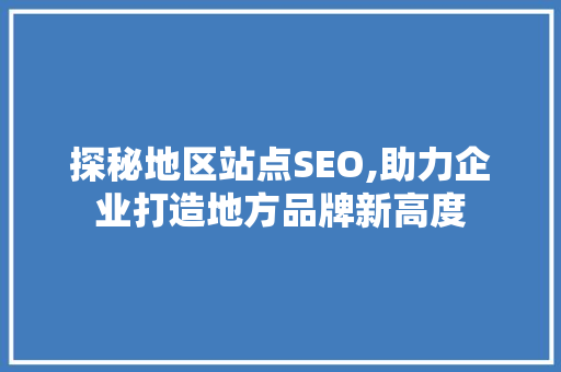 探秘地区站点SEO,助力企业打造地方品牌新高度