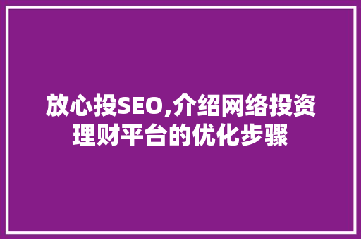 放心投SEO,介绍网络投资理财平台的优化步骤