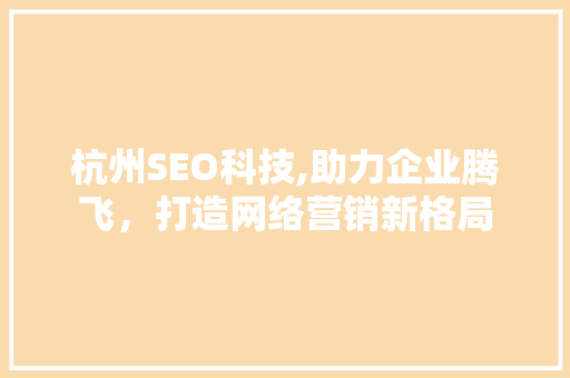 杭州SEO科技,助力企业腾飞，打造网络营销新格局
