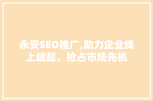 永安SEO推广,助力企业线上崛起，抢占市场先机