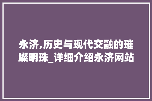 永济,历史与现代交融的璀璨明珠_详细介绍永济网站SEO步骤