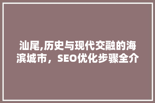 汕尾,历史与现代交融的海滨城市，SEO优化步骤全介绍