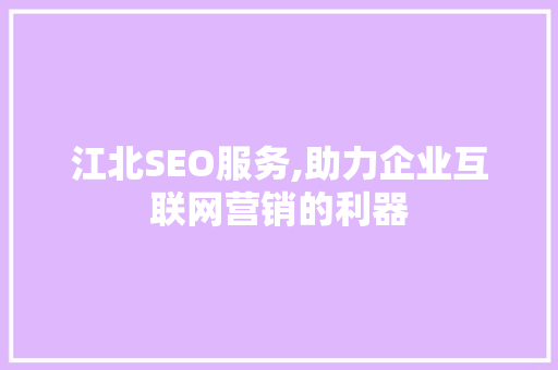 江北SEO服务,助力企业互联网营销的利器