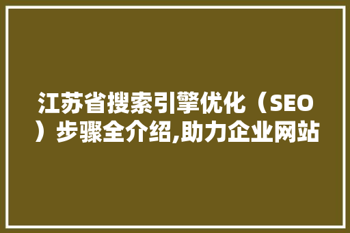 江苏省搜索引擎优化（SEO）步骤全介绍,助力企业网站提升排名