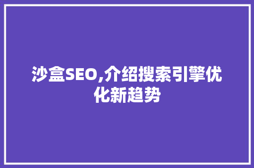 沙盒SEO,介绍搜索引擎优化新趋势