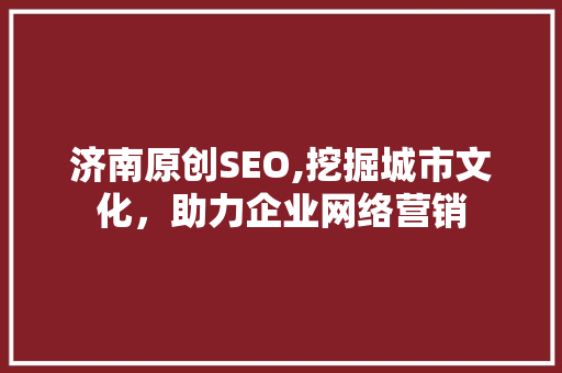 济南原创SEO,挖掘城市文化，助力企业网络营销