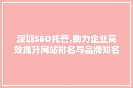 深圳SEO托管,助力企业高效提升网站排名与品牌知名度