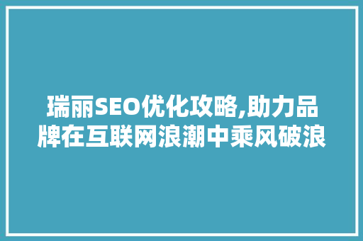 瑞丽SEO优化攻略,助力品牌在互联网浪潮中乘风破浪