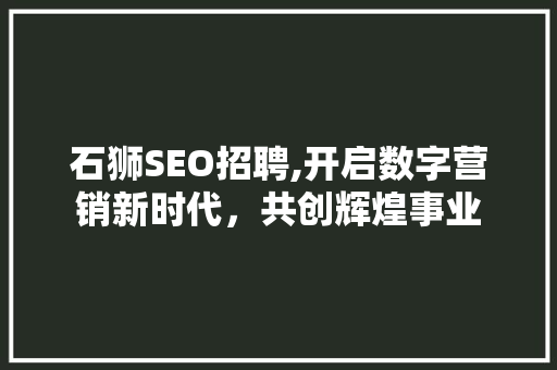 石狮SEO招聘,开启数字营销新时代，共创辉煌事业
