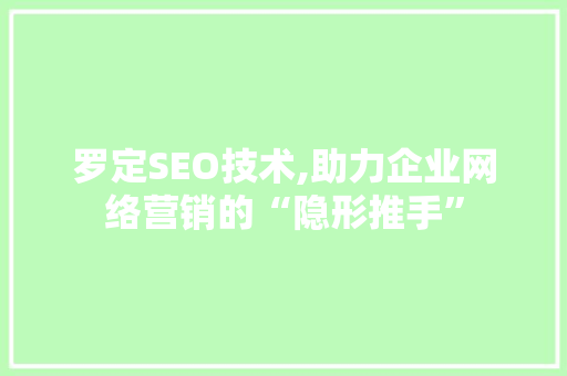 罗定SEO技术,助力企业网络营销的“隐形推手”