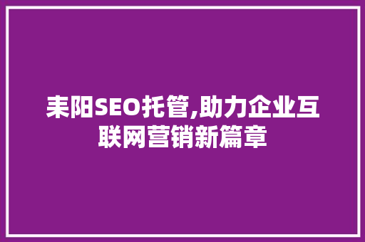 耒阳SEO托管,助力企业互联网营销新篇章