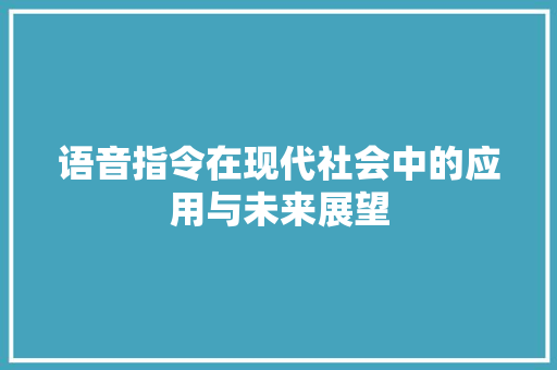 语音指令在现代社会中的应用与未来展望