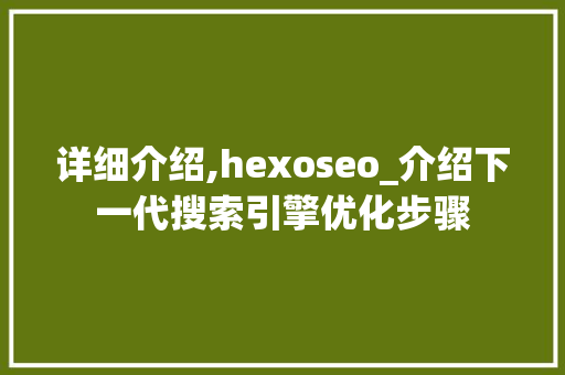 详细介绍,hexoseo_介绍下一代搜索引擎优化步骤