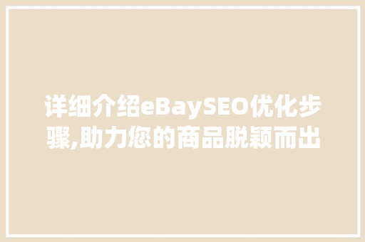 详细介绍eBaySEO优化步骤,助力您的商品脱颖而出