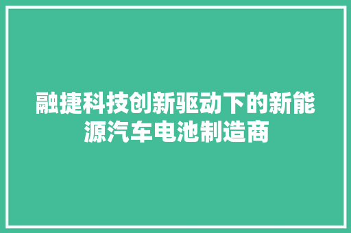 融捷科技创新驱动下的新能源汽车电池制造商