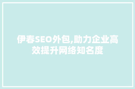 伊春SEO外包,助力企业高效提升网络知名度