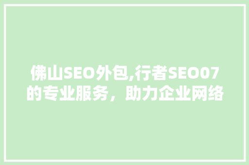 佛山SEO外包,行者SEO07的专业服务，助力企业网络营销腾飞