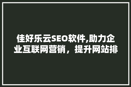 佳好乐云SEO软件,助力企业互联网营销，提升网站排名与品牌知名度