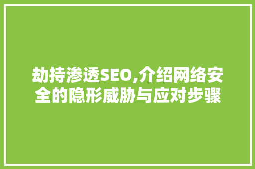 劫持渗透SEO,介绍网络安全的隐形威胁与应对步骤