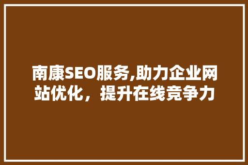 南康SEO服务,助力企业网站优化，提升在线竞争力