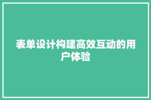 表单设计构建高效互动的用户体验