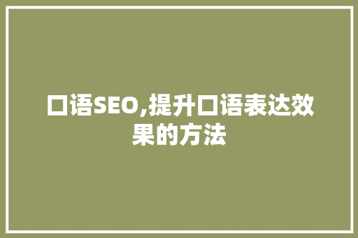 口语SEO,提升口语表达效果的方法