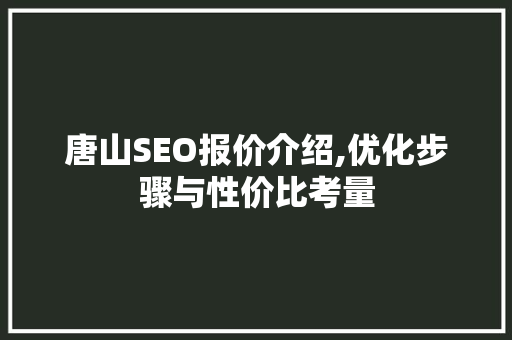 唐山SEO报价介绍,优化步骤与性价比考量