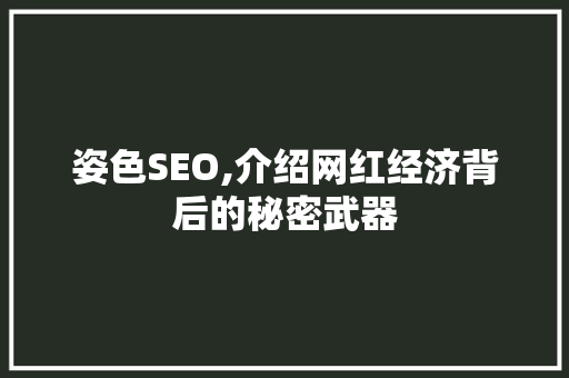 姿色SEO,介绍网红经济背后的秘密武器