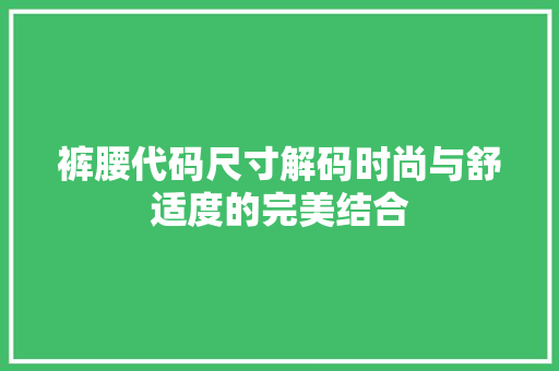 裤腰代码尺寸解码时尚与舒适度的完美结合