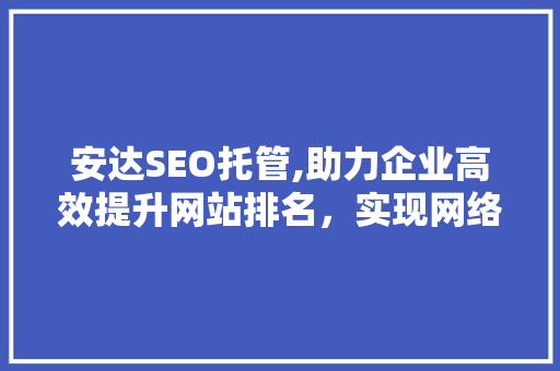 安达SEO托管,助力企业高效提升网站排名，实现网络营销新突破