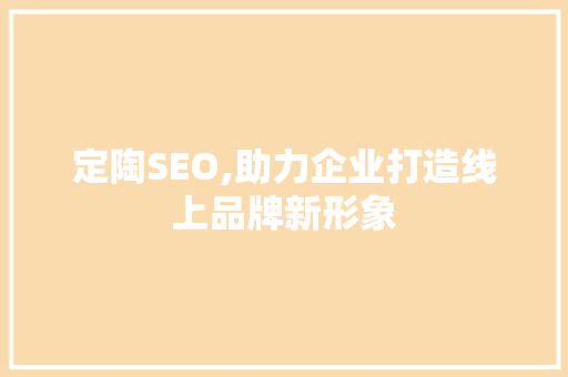 定陶SEO,助力企业打造线上品牌新形象